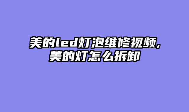 美的led灯泡维修视频,美的灯怎么拆卸
