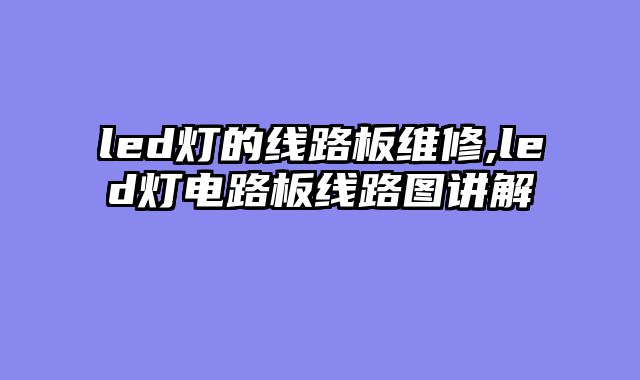 led灯的线路板维修,led灯电路板线路图讲解