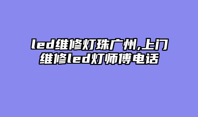 led维修灯珠广州,上门维修led灯师傅电话