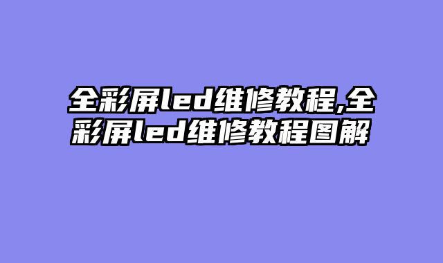 全彩屏led维修教程,全彩屏led维修教程图解