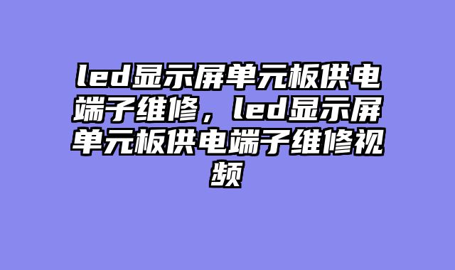 led显示屏单元板供电端子维修，led显示屏单元板供电端子维修视频