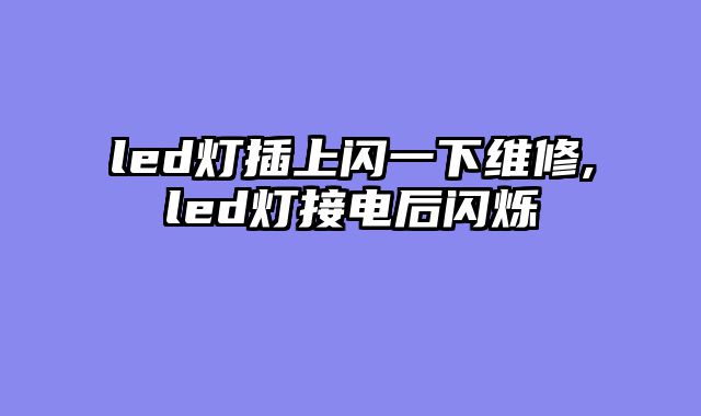 led灯插上闪一下维修,led灯接电后闪烁