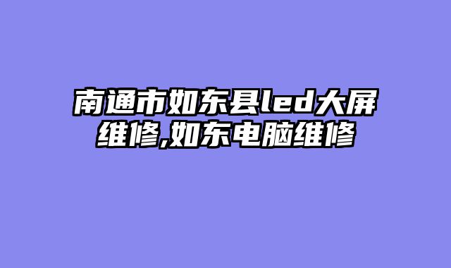 南通市如东县led大屏维修,如东电脑维修