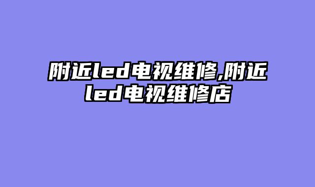 附近led电视维修,附近led电视维修店