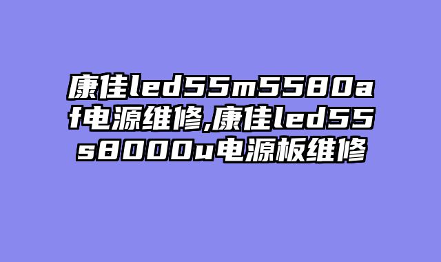 康佳led55m5580af电源维修,康佳led55s8000u电源板维修