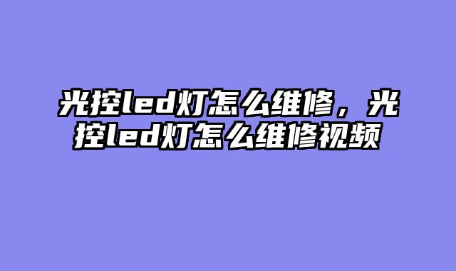 光控led灯怎么维修，光控led灯怎么维修视频