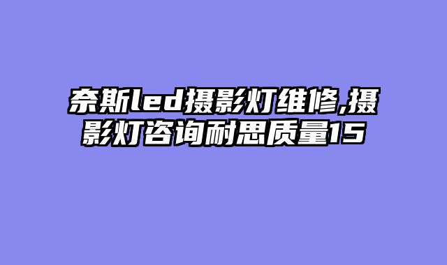 奈斯led摄影灯维修,摄影灯咨询耐思质量15