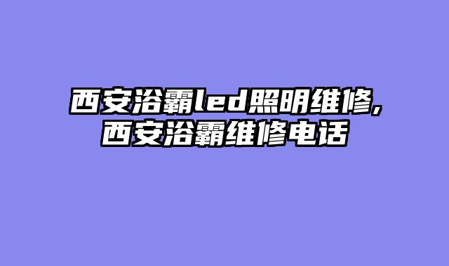 西安浴霸led照明维修,西安浴霸维修电话