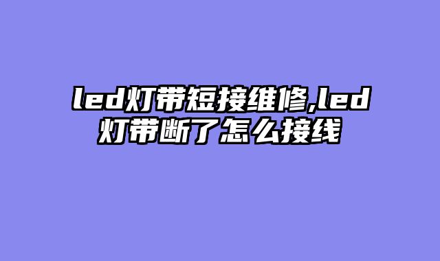 led灯带短接维修,led灯带断了怎么接线