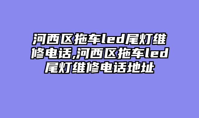 河西区拖车led尾灯维修电话,河西区拖车led尾灯维修电话地址