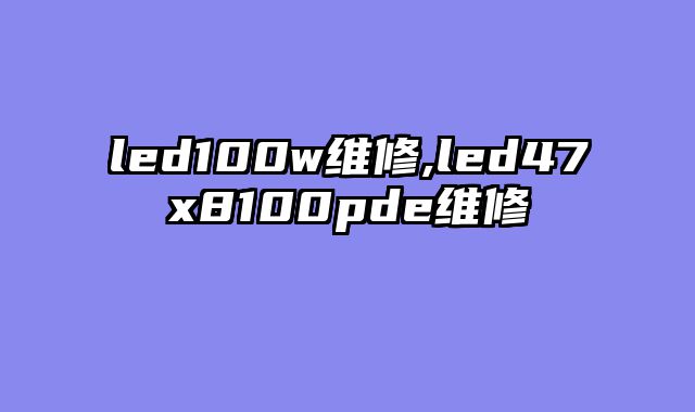 led100w维修,led47x8100pde维修