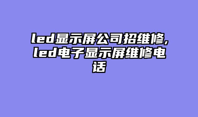 led显示屏公司招维修,led电子显示屏维修电话