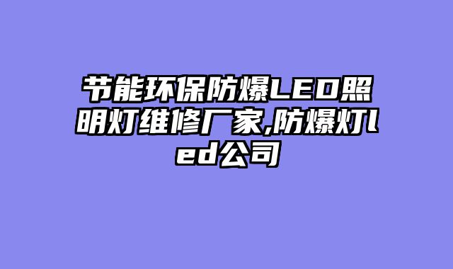 节能环保防爆LED照明灯维修厂家,防爆灯led公司