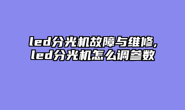 led分光机故障与维修,led分光机怎么调参数