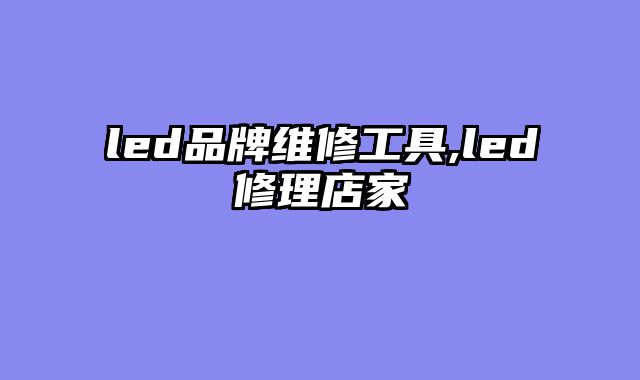 led品牌维修工具,led修理店家