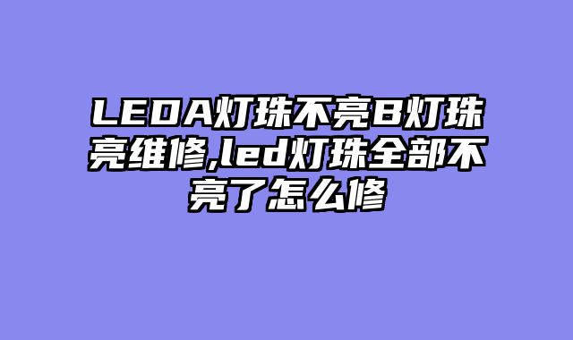 LEDA灯珠不亮B灯珠亮维修,led灯珠全部不亮了怎么修