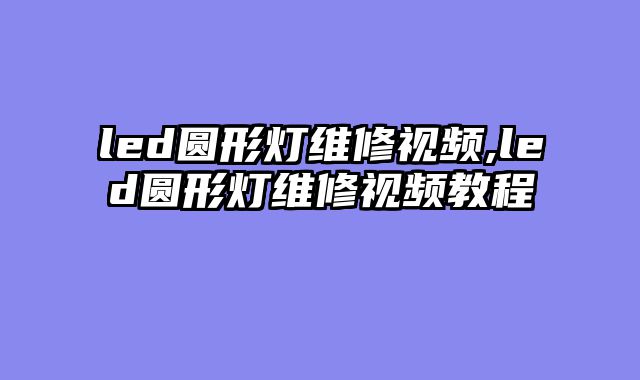 led圆形灯维修视频,led圆形灯维修视频教程