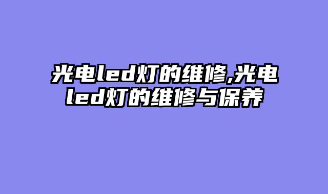 光电led灯的维修,光电led灯的维修与保养