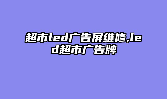 超市led广告屏维修,led超市广告牌