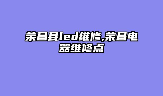 荣昌县led维修,荣昌电器维修点