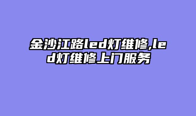 金沙江路led灯维修,led灯维修上门服务