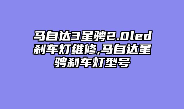 马自达3星骋2.0led刹车灯维修,马自达星骋刹车灯型号