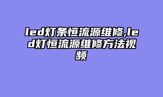 led灯条恒流源维修,led灯恒流源维修方法视频