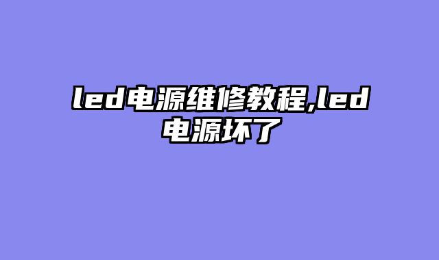 led电源维修教程,led电源坏了
