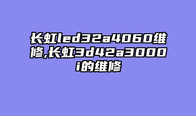 长虹led32a4060维修,长虹3d42a3000i的维修