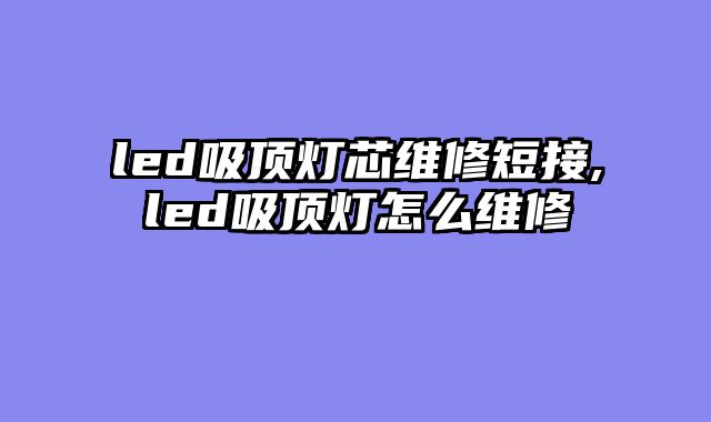 led吸顶灯芯维修短接,led吸顶灯怎么维修