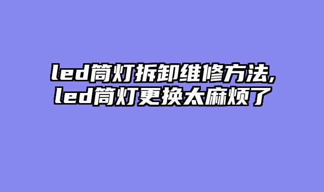 led筒灯拆卸维修方法,led筒灯更换太麻烦了