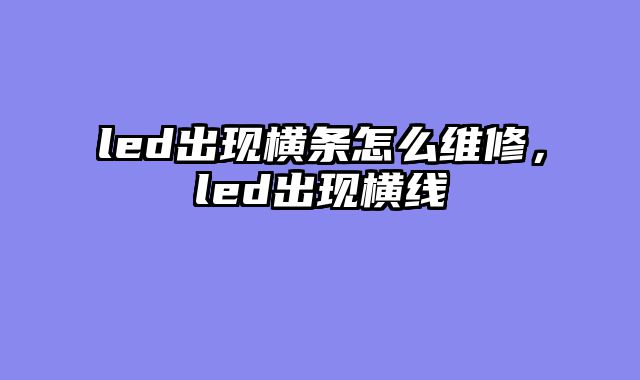 led出现横条怎么维修，led出现横线