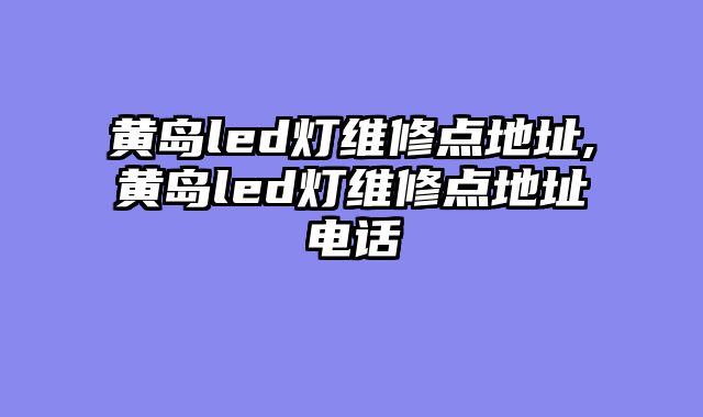 黄岛led灯维修点地址,黄岛led灯维修点地址电话