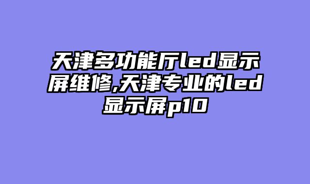 天津多功能厅led显示屏维修,天津专业的led显示屏p10