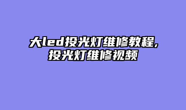 大led投光灯维修教程,投光灯维修视频