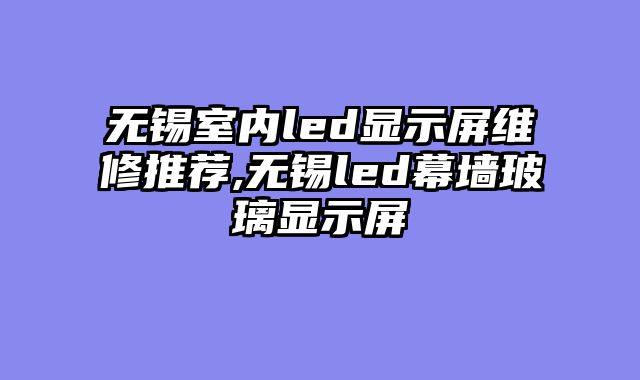 无锡室内led显示屏维修推荐,无锡led幕墙玻璃显示屏