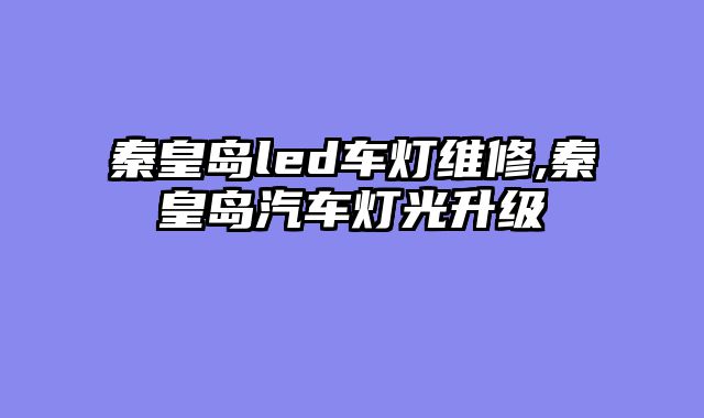 秦皇岛led车灯维修,秦皇岛汽车灯光升级