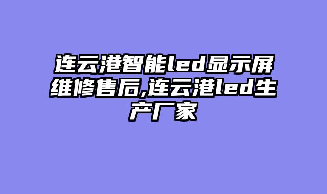 连云港智能led显示屏维修售后,连云港led生产厂家