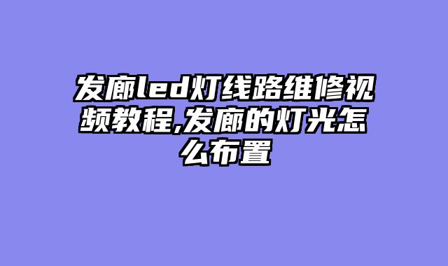 发廊led灯线路维修视频教程,发廊的灯光怎么布置