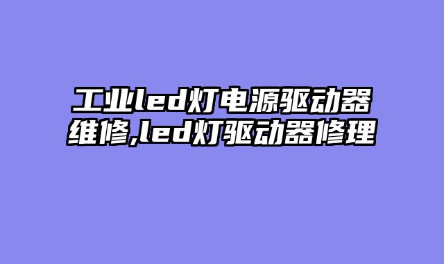 工业led灯电源驱动器维修,led灯驱动器修理