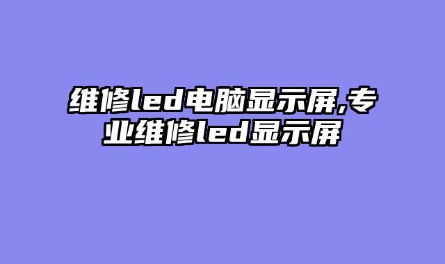 维修led电脑显示屏,专业维修led显示屏