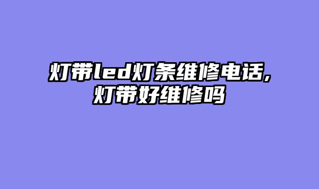 灯带led灯条维修电话,灯带好维修吗