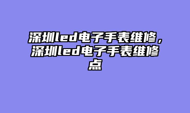 深圳led电子手表维修，深圳led......										
				<div class=