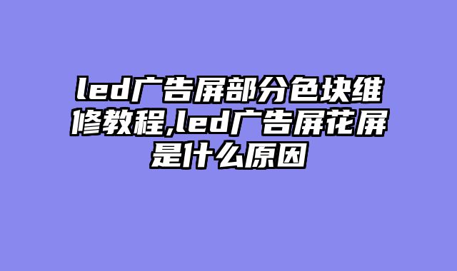 led广告屏部分色块维修教程,led广告屏花屏是什么原因