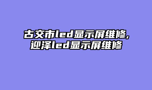 古交市led显示屏维修,迎泽led显示屏维修