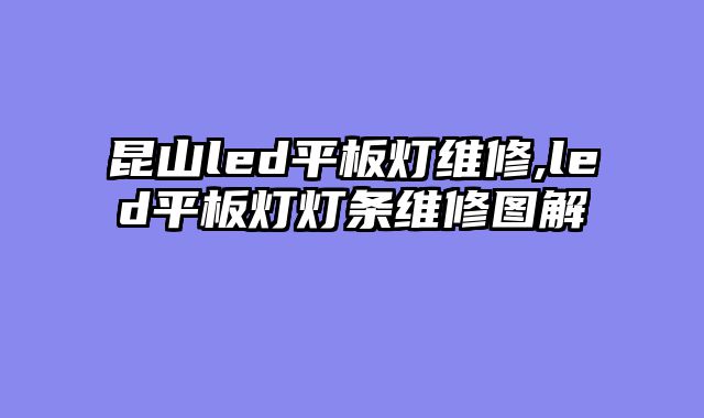 昆山led平板灯维修,led平板灯灯条维修图解