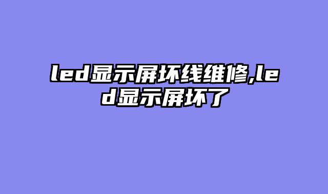 led显示屏坏线维修,led显示屏坏了