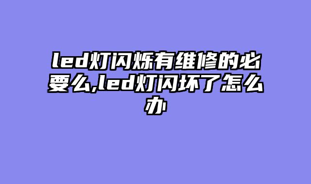 led灯闪烁有维修的必要么,led灯闪坏了怎么办