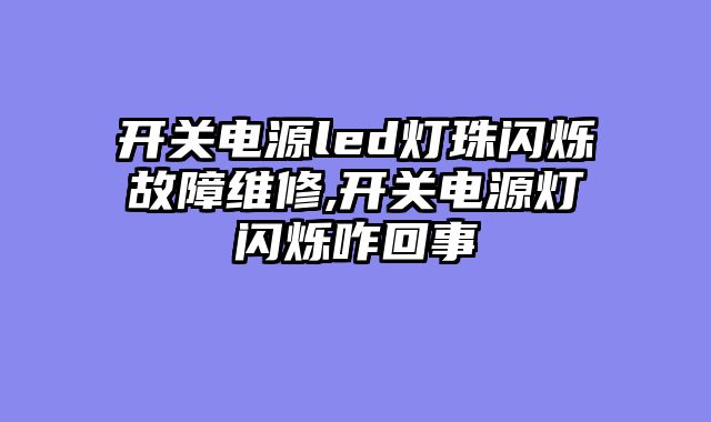 开关电源led灯珠闪烁故障维修,开关电源灯闪烁咋回事