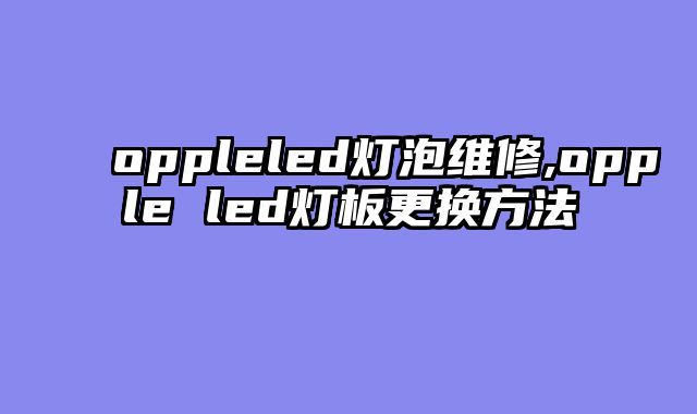 oppleled灯泡维修,opple led灯板更换方法